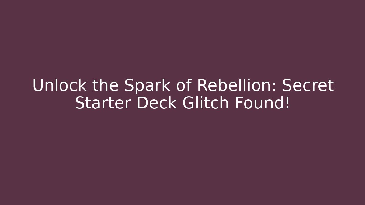 Unlock the Spark of Rebellion: Secret Starter Deck Glitch Found!