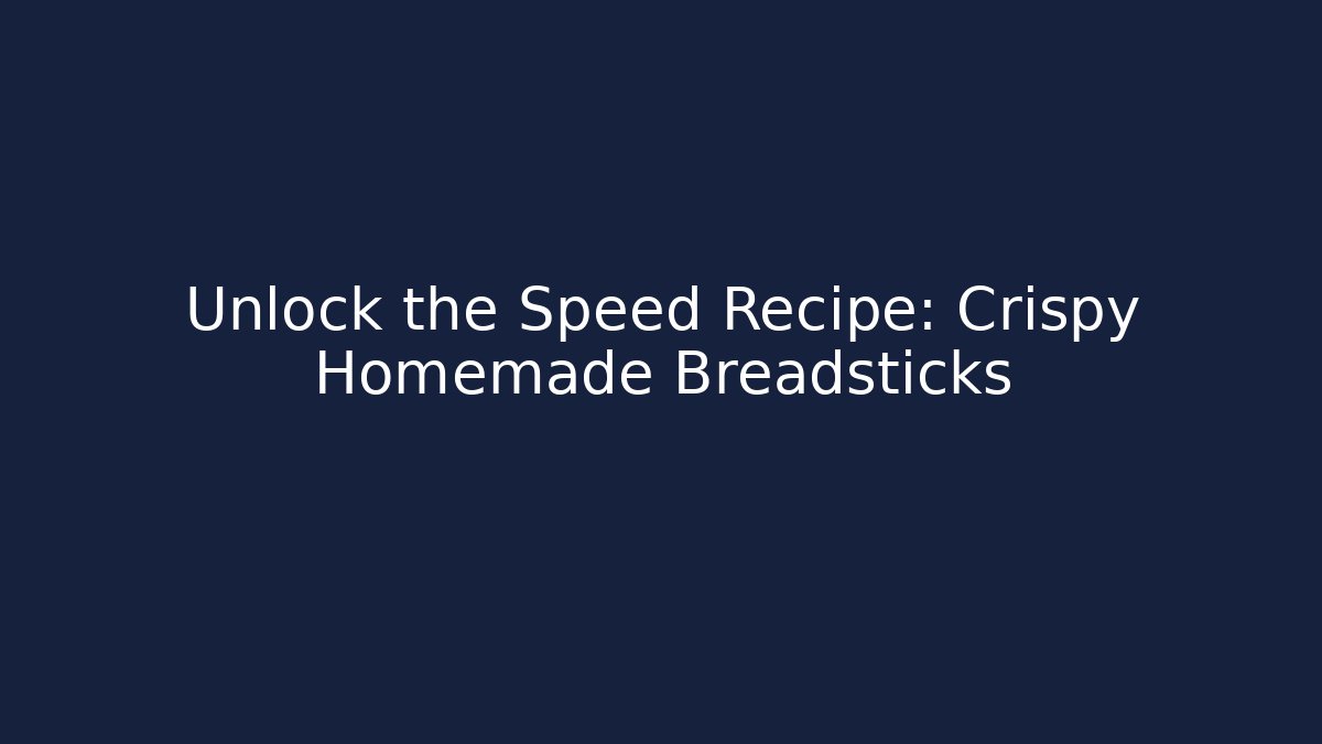 Unlock the Speed Recipe: Crispy Homemade Breadsticks