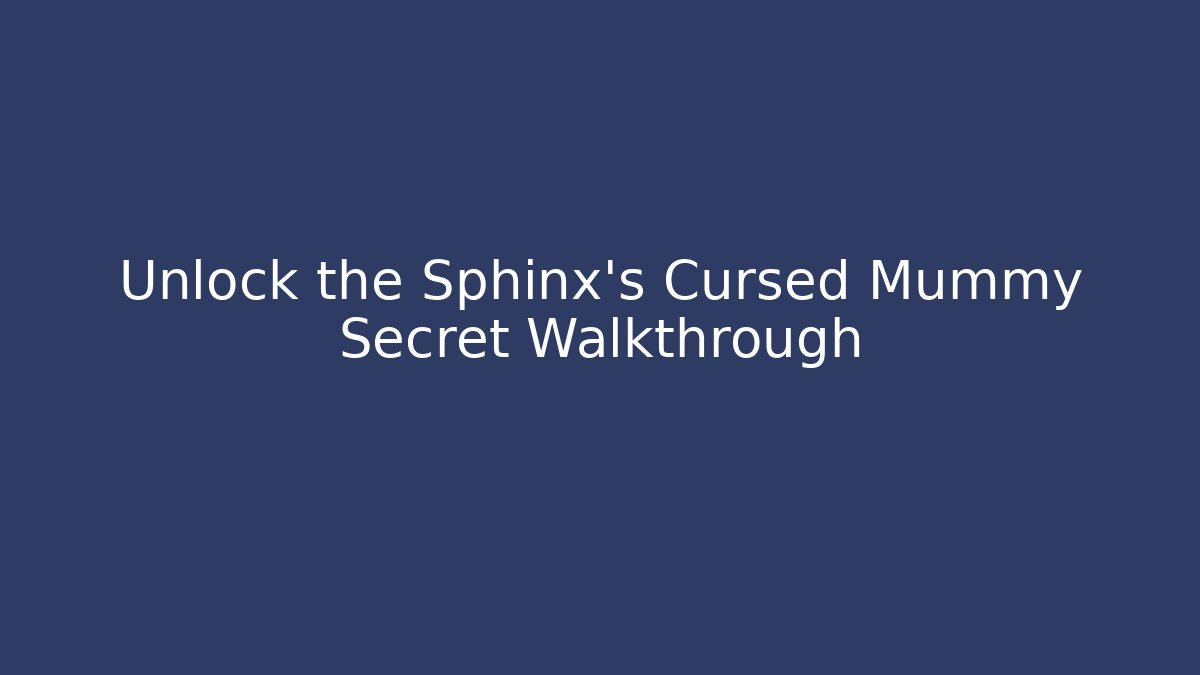 Unlock the Sphinx's Cursed Mummy Secret Walkthrough