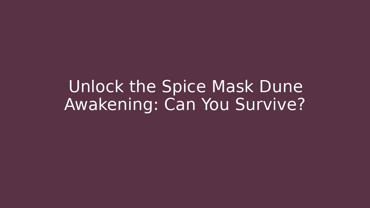 Unlock the Spice Mask Dune Awakening: Can You Survive?