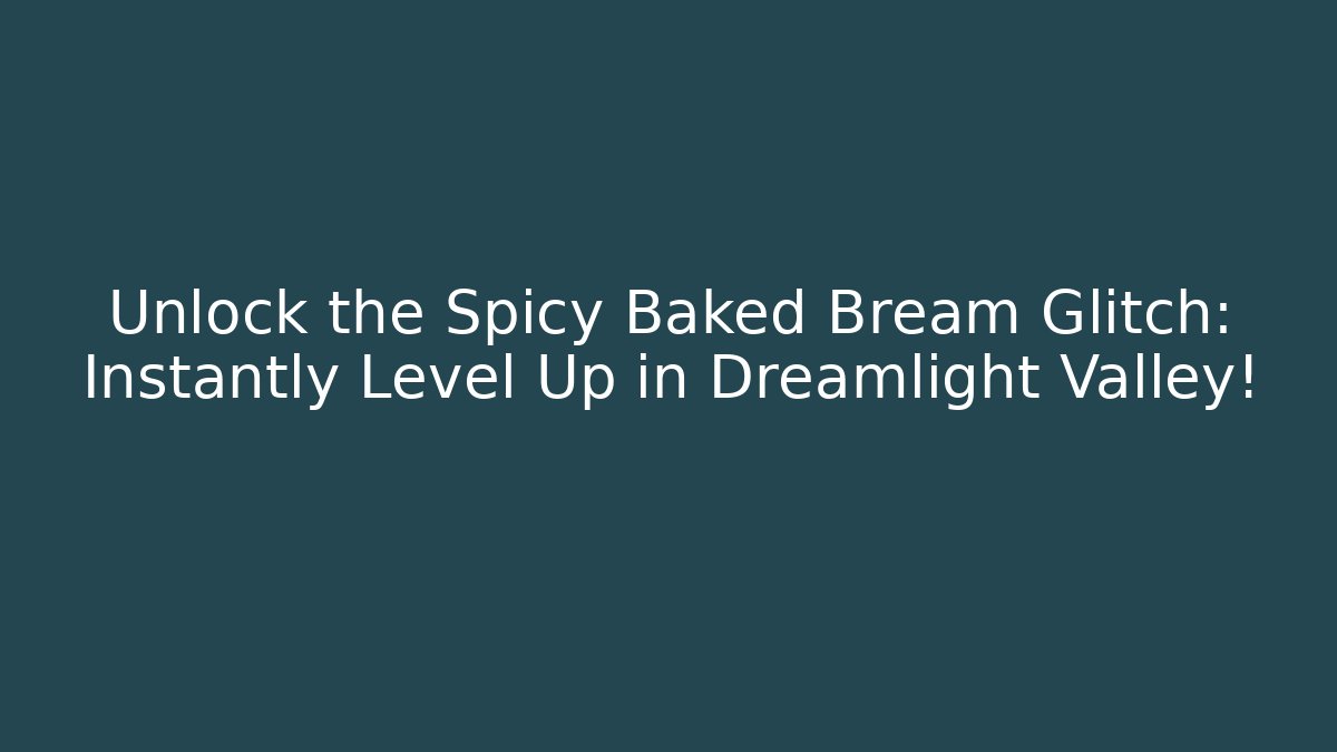 Unlock the Spicy Baked Bream Glitch: Instantly Level Up in Dreamlight Valley!