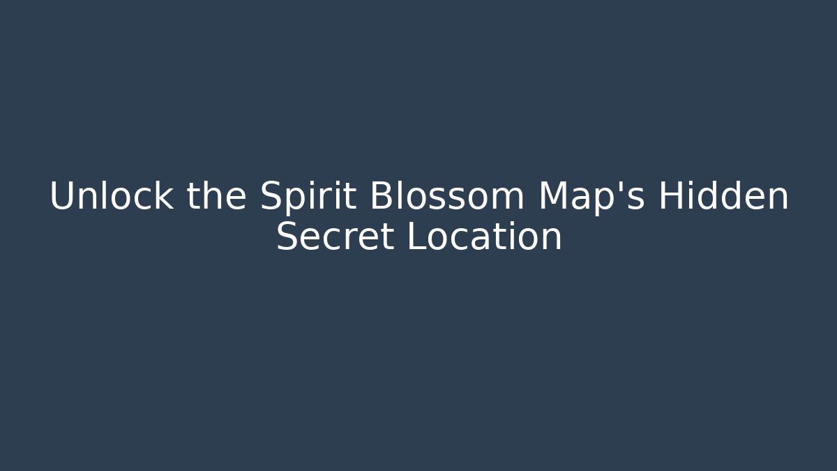 Unlock the Spirit Blossom Map's Hidden Secret Location