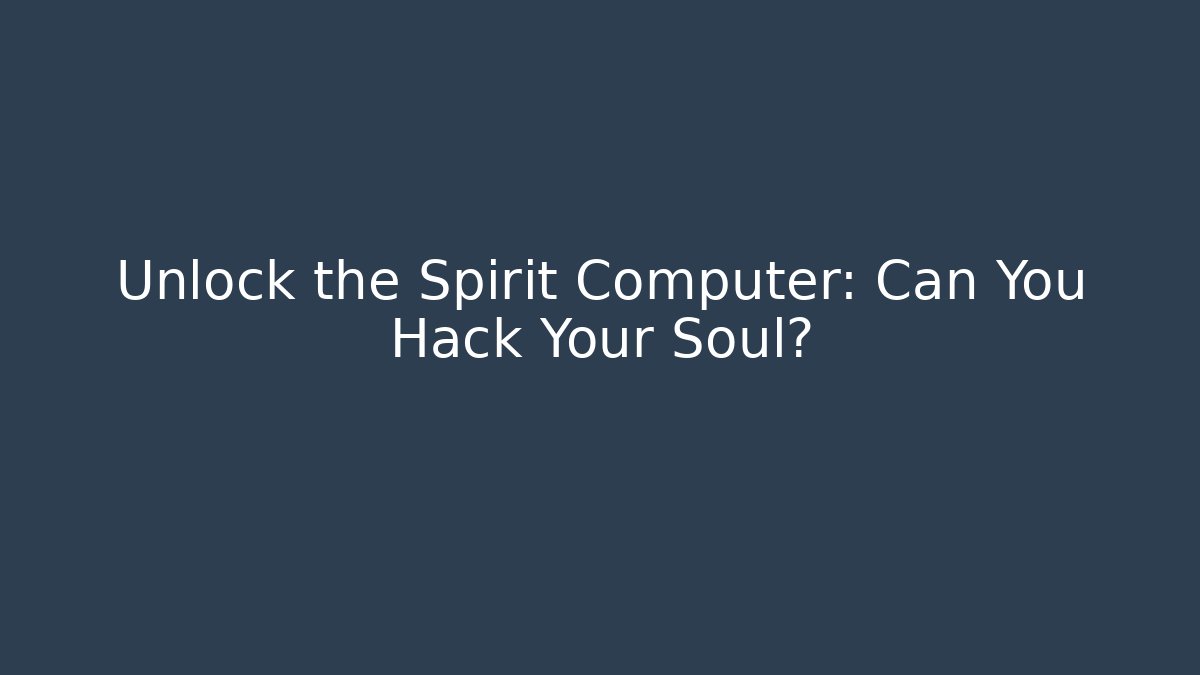 Unlock the Spirit Computer: Can You Hack Your Soul?