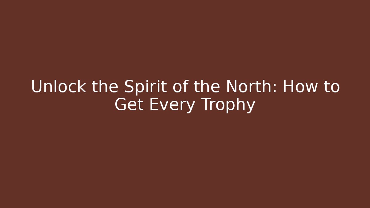Unlock the Spirit of the North: How to Get Every Trophy