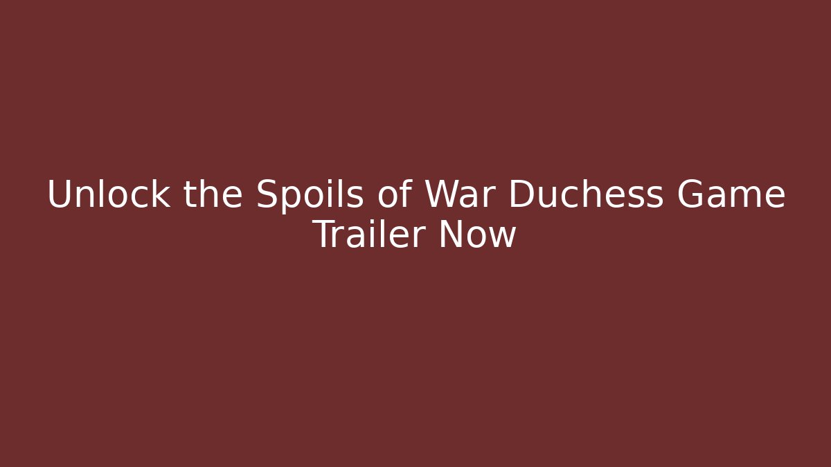 Unlock the Spoils of War Duchess Game Trailer Now
