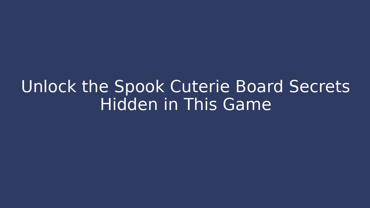 Unlock the Spook Cuterie Board Secrets Hidden in This Game