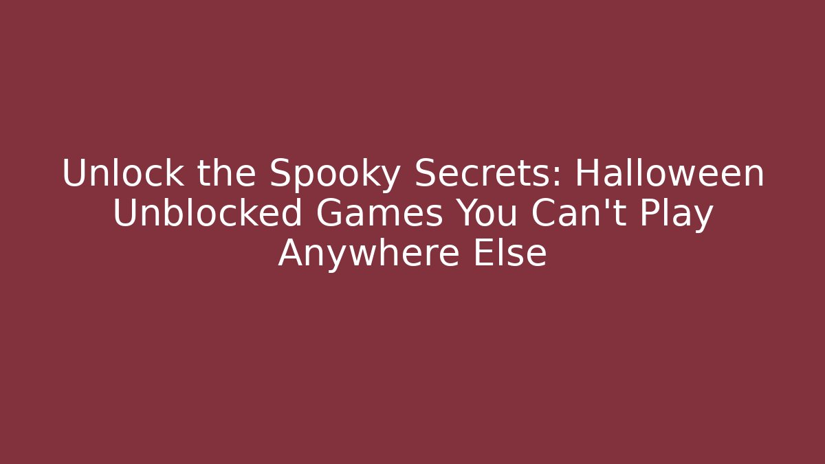 Unlock the Spooky Secrets: Halloween Unblocked Games You Can't Play Anywhere Else
