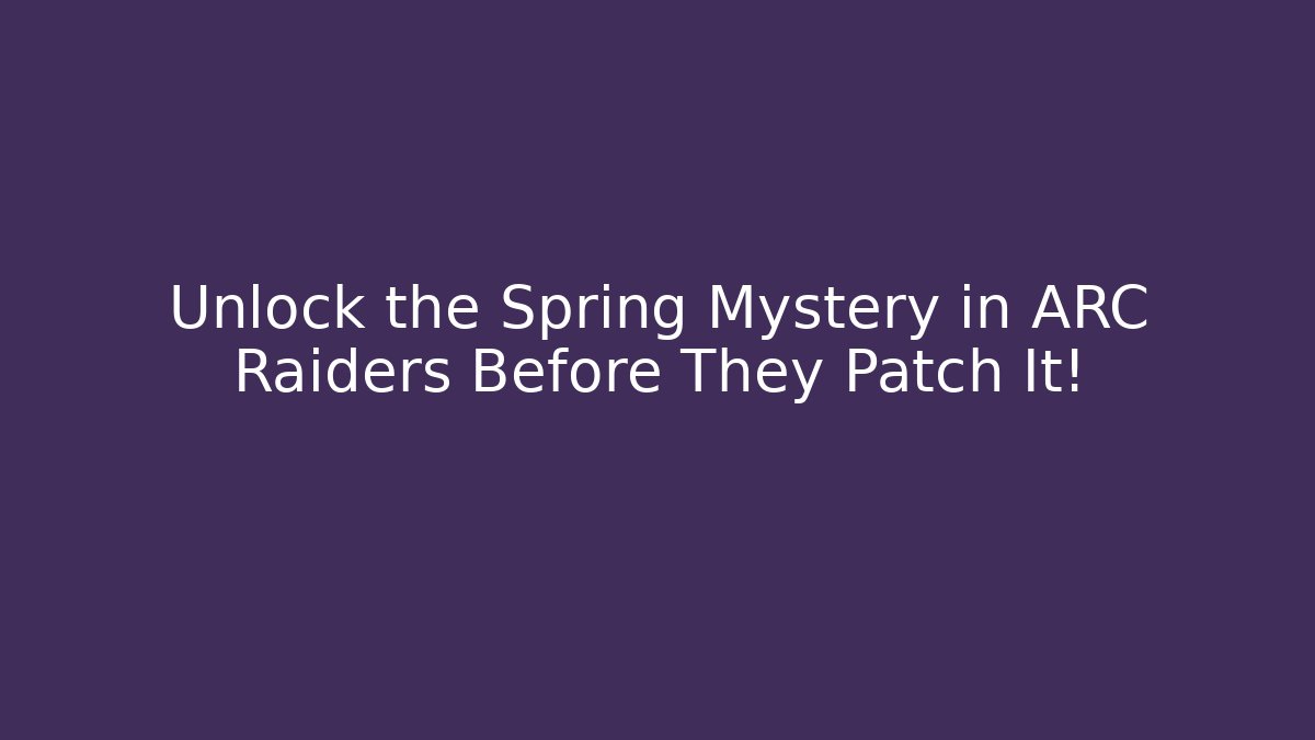 Unlock the Spring Mystery in ARC Raiders Before They Patch It!