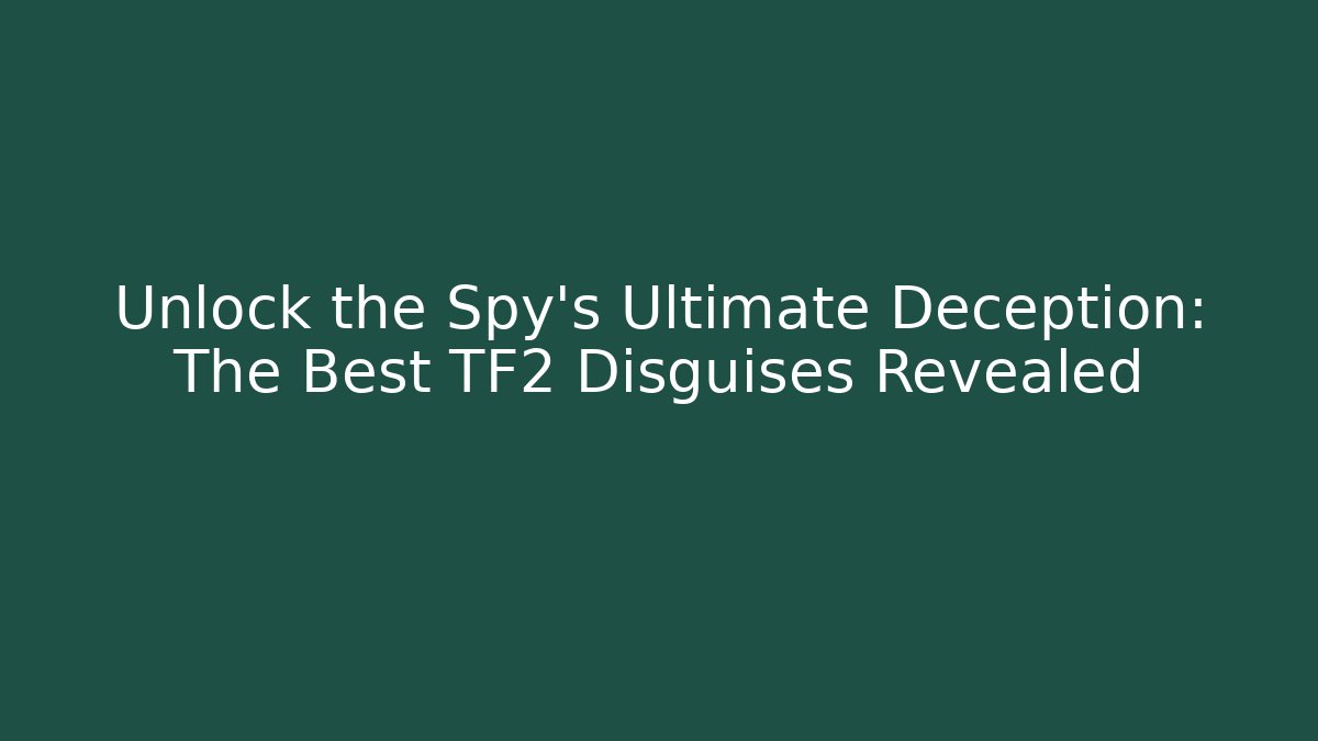 Unlock the Spy's Ultimate Deception: The Best TF2 Disguises Revealed