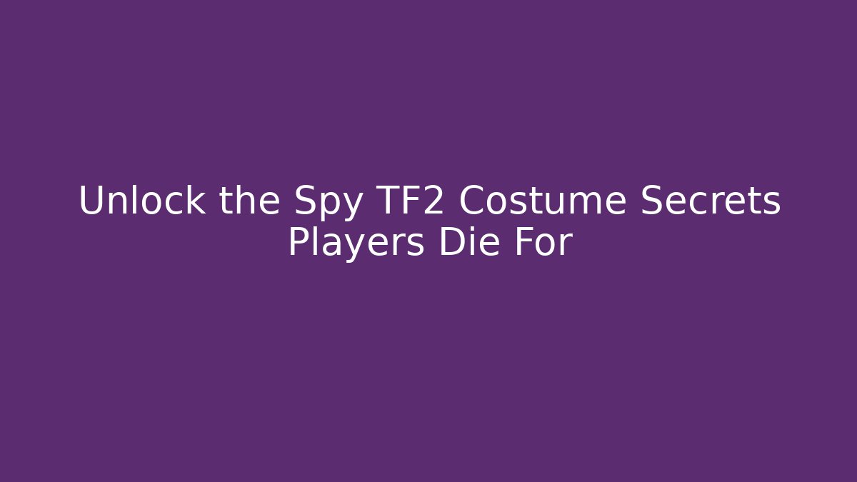 Unlock the Spy TF2 Costume Secrets Players Die For - Critter Realm