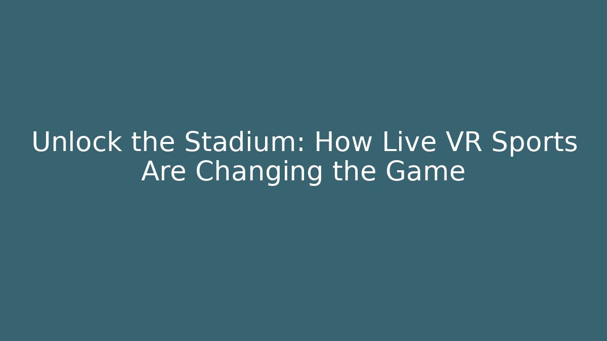 Unlock the Stadium: How Live VR Sports Are Changing the Game