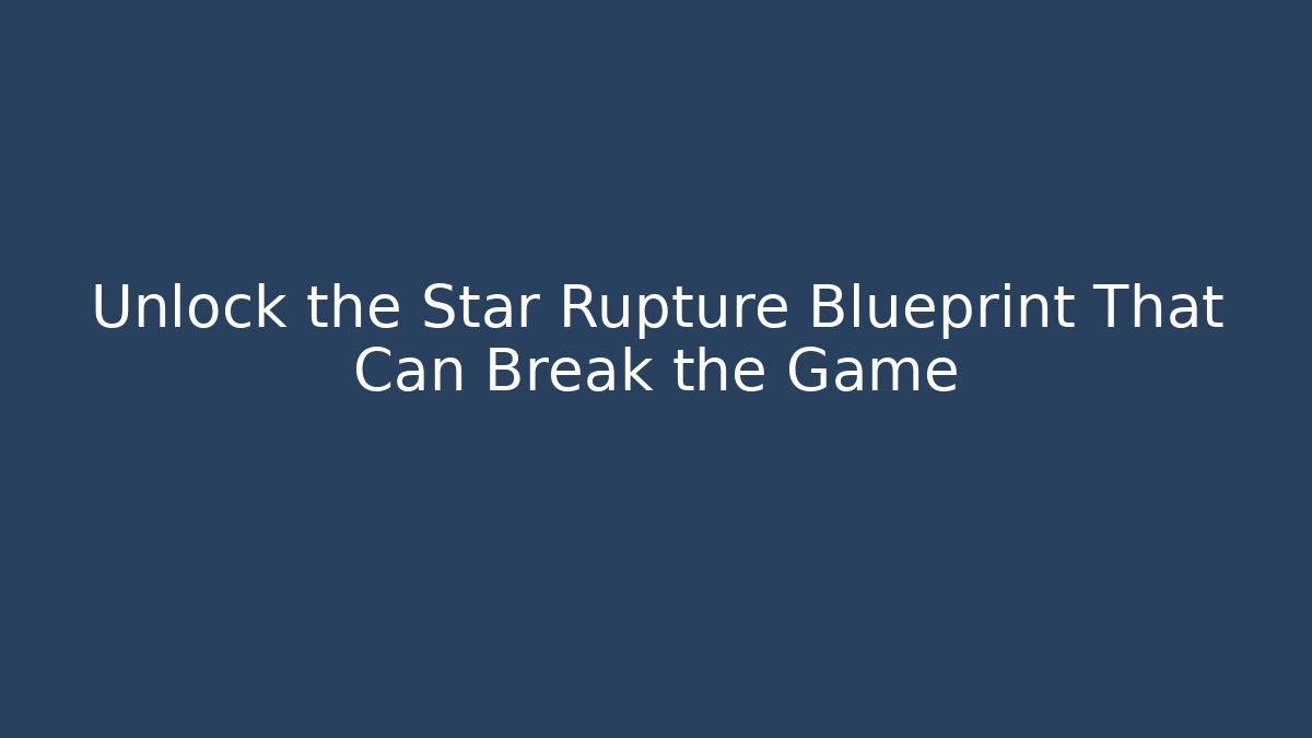 Unlock the Star Rupture Blueprint That Can Break the Game