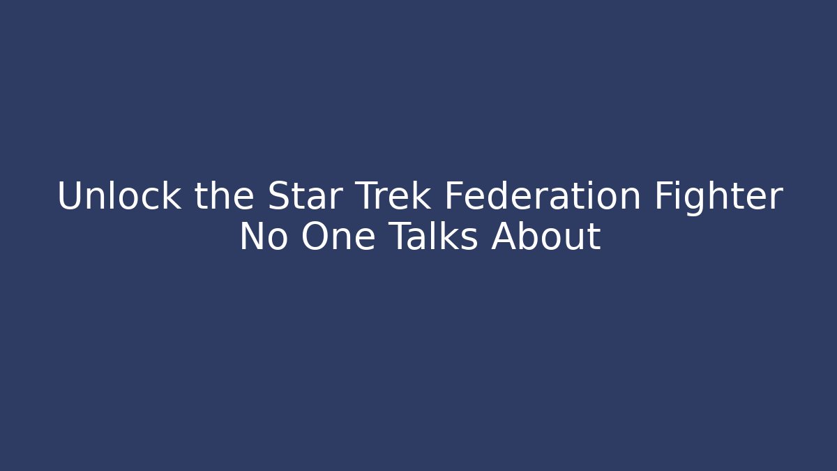Unlock the Star Trek Federation Fighter No One Talks About
