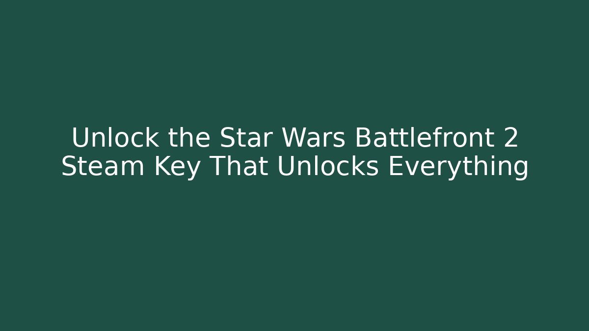 Unlock the Star Wars Battlefront 2 Steam Key That Unlocks Everything