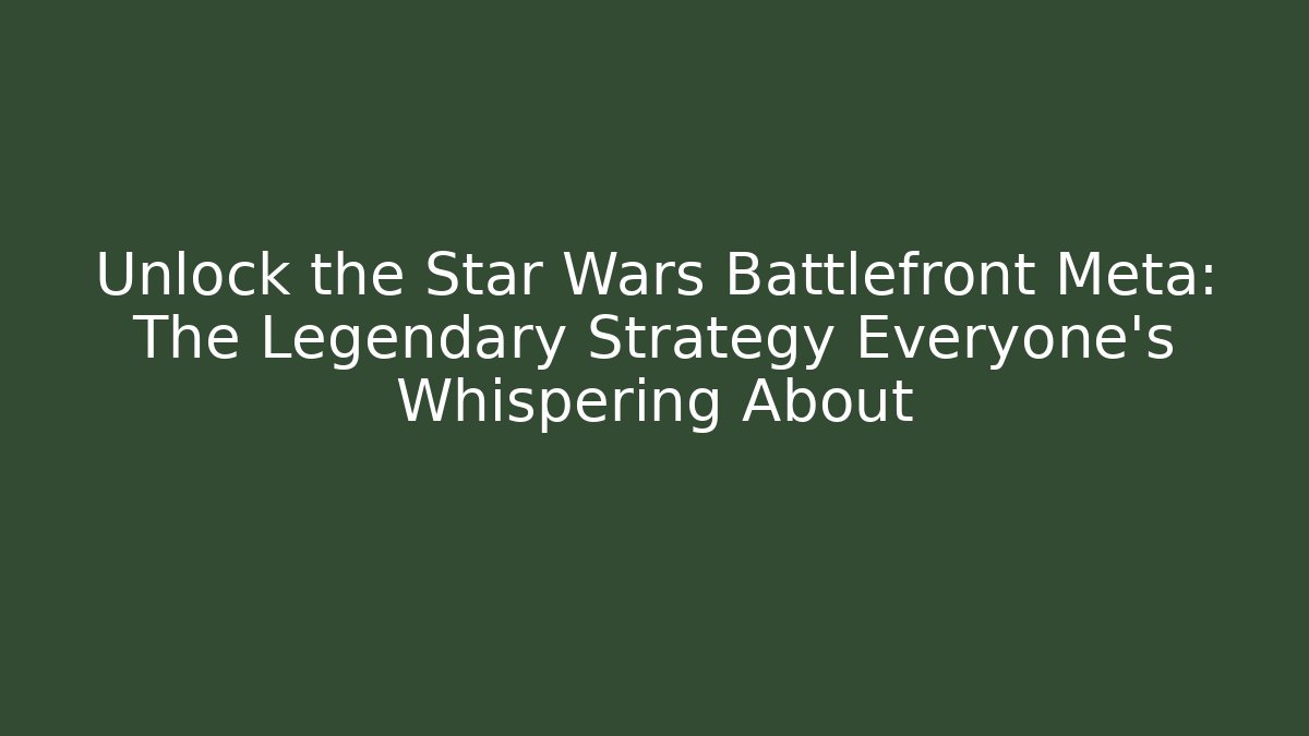 Unlock the Star Wars Battlefront Meta: The Legendary Strategy Everyone's Whispering About