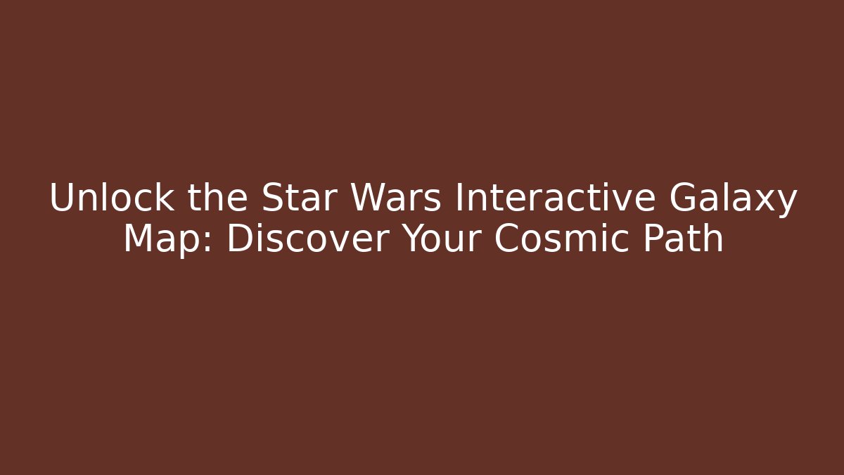 Unlock the Star Wars Interactive Galaxy Map: Discover Your Cosmic Path