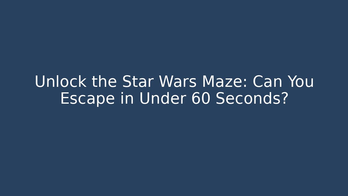Unlock the Star Wars Maze: Can You Escape in Under 60 Seconds?