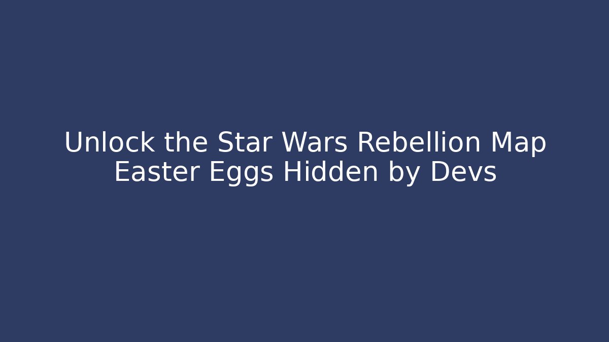 Unlock the Star Wars Rebellion Map Easter Eggs Hidden by Devs