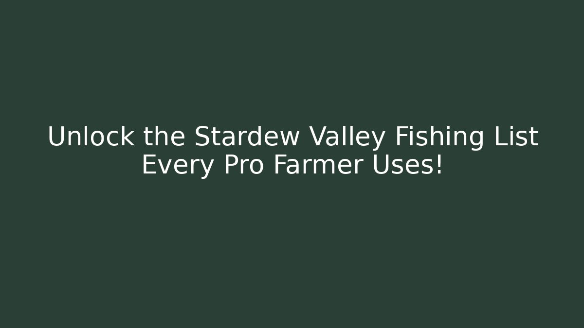 Unlock the Stardew Valley Fishing List Every Pro Farmer Uses!