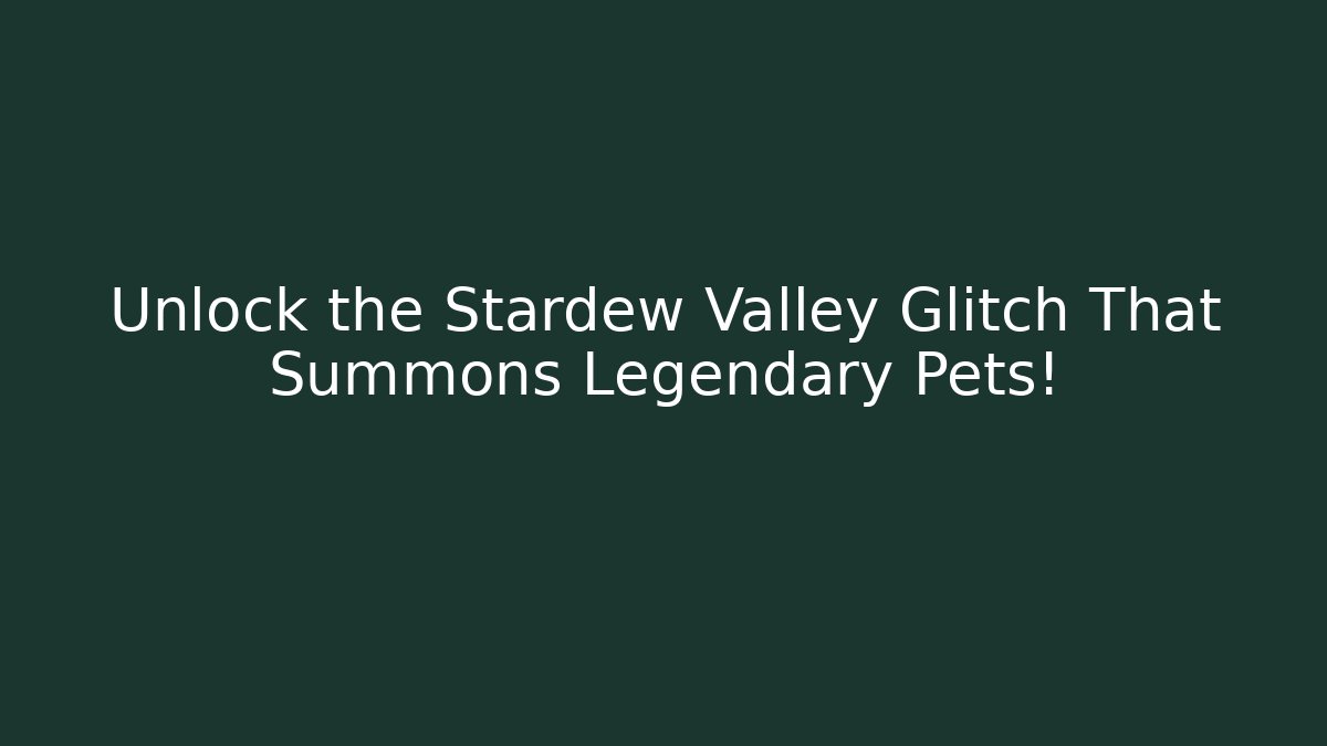 Unlock the Stardew Valley Glitch That Summons Legendary Pets!