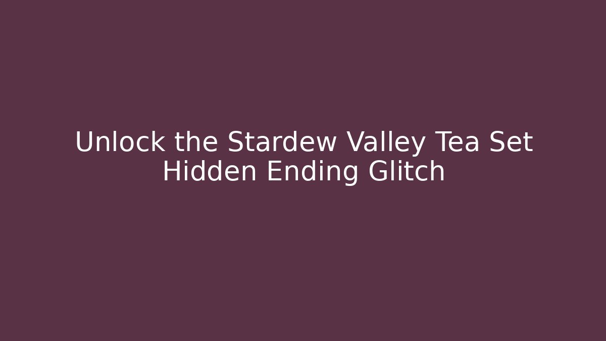 Unlock the Stardew Valley Tea Set Hidden Ending Glitch