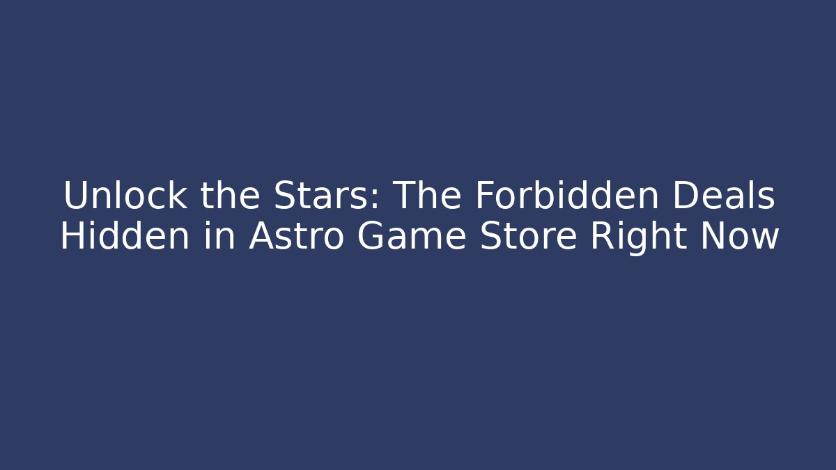 Unlock the Stars: The Forbidden Deals Hidden in Astro Game Store Right Now