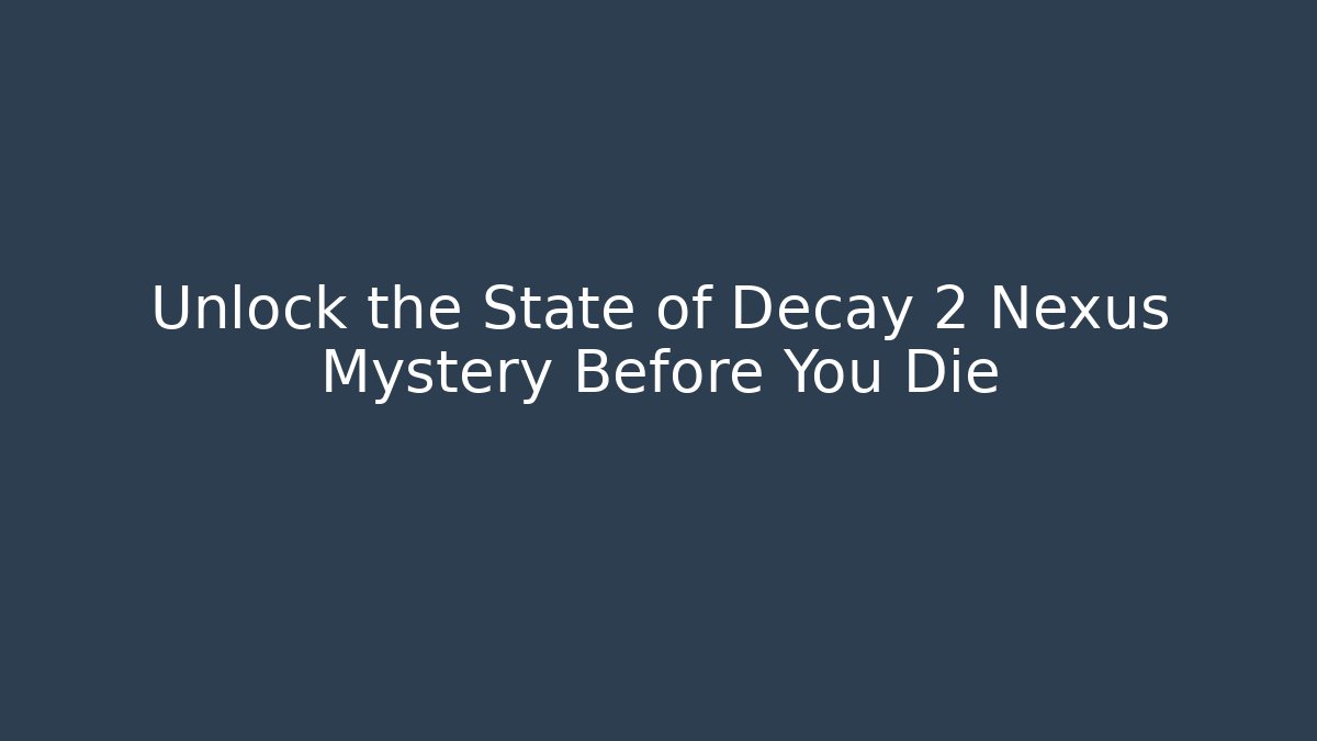 Unlock the State of Decay 2 Nexus Mystery Before You Die