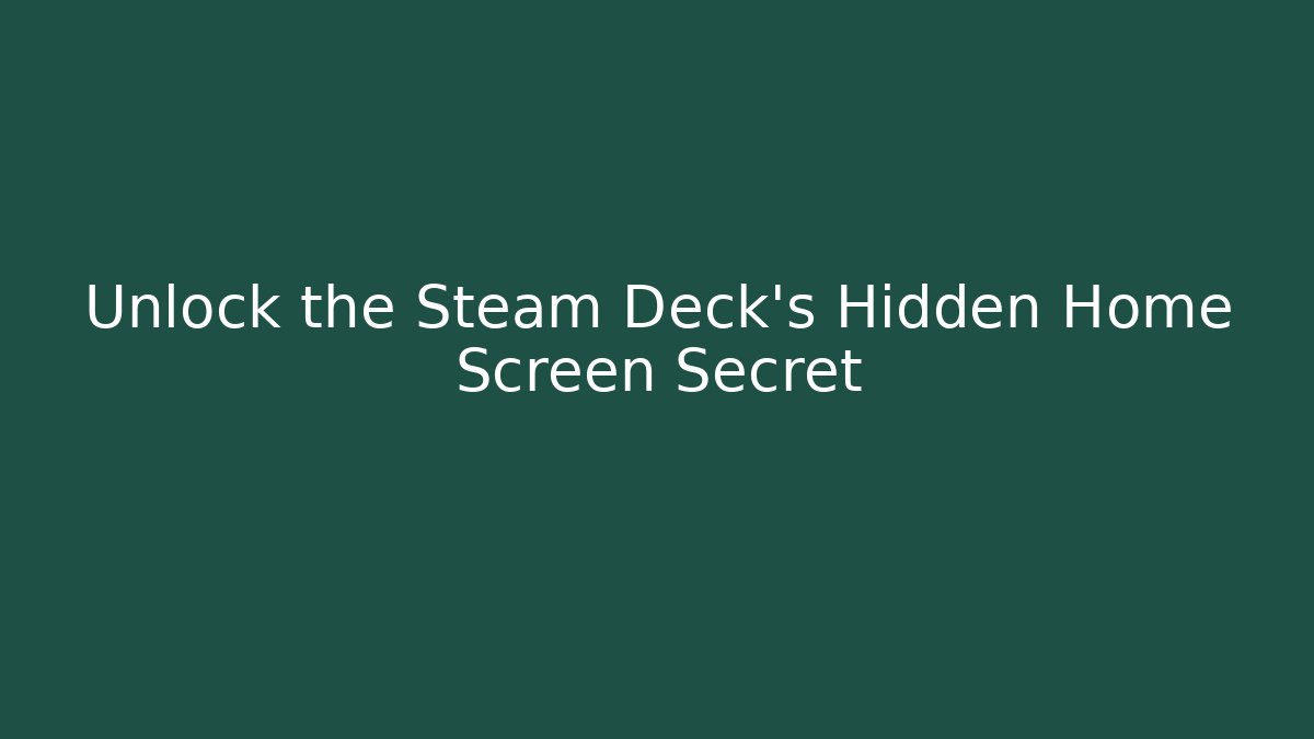 Unlock the Steam Deck’s Hidden Home Screen Secret