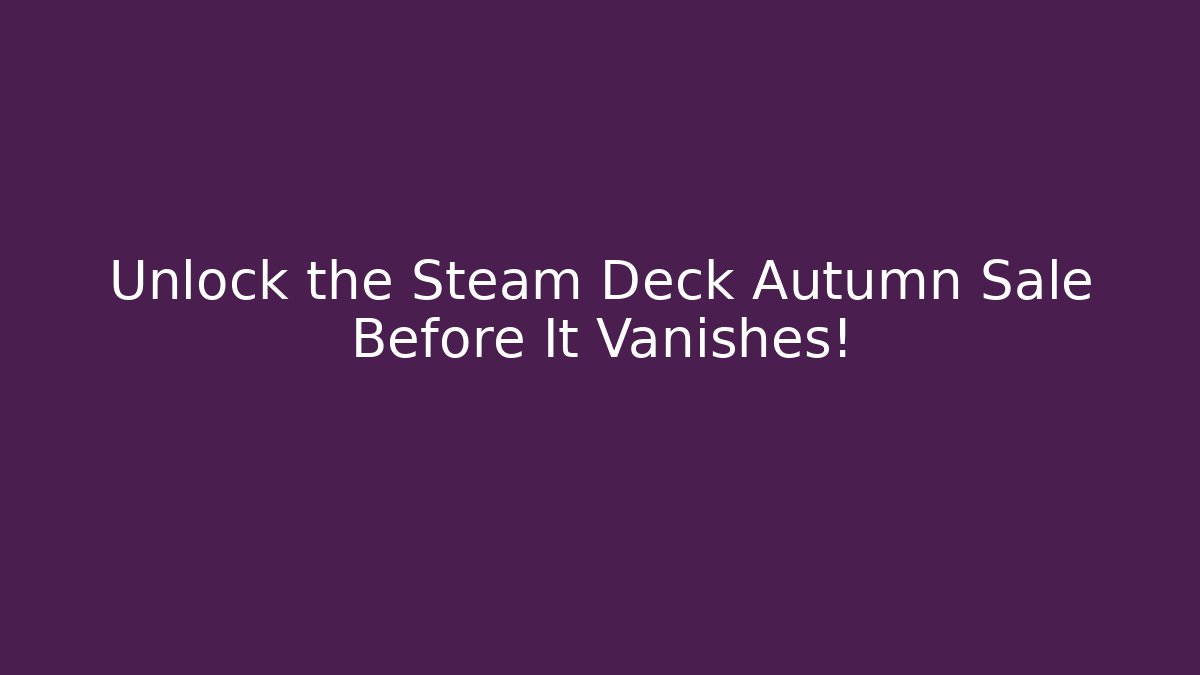 Unlock the Steam Deck Autumn Sale Before It Vanishes!