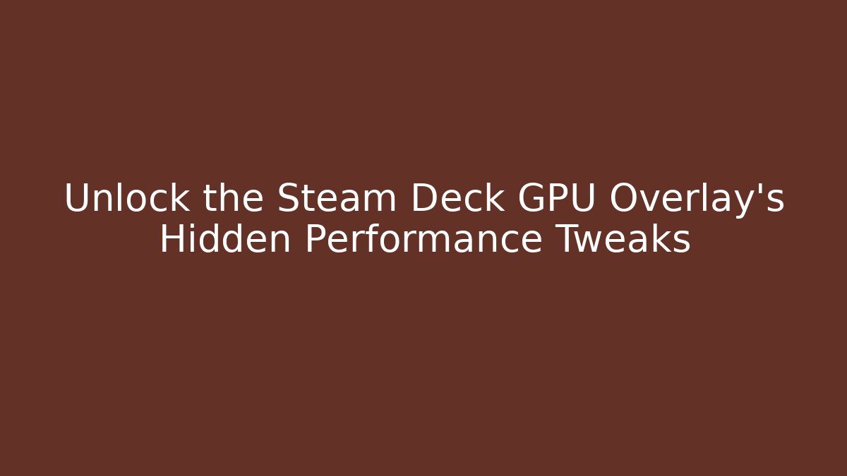 Unlock the Steam Deck GPU Overlay's Hidden Performance Tweaks