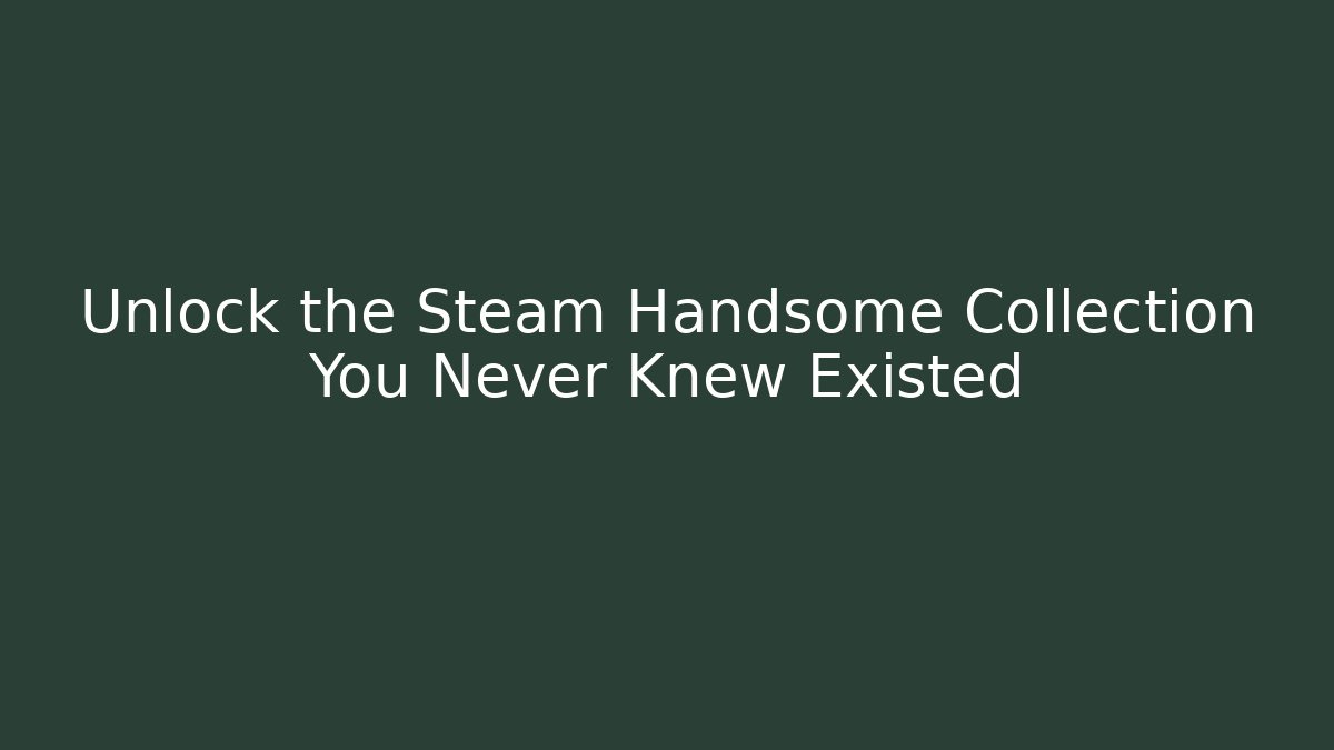 Unlock the Steam Handsome Collection You Never Knew Existed