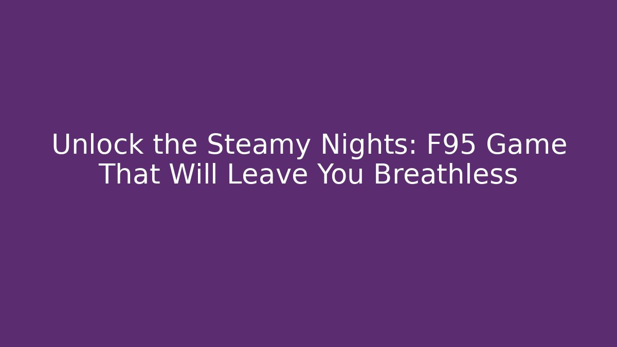 Unlock the Steamy Nights: F95 Game That Will Leave You Breathless