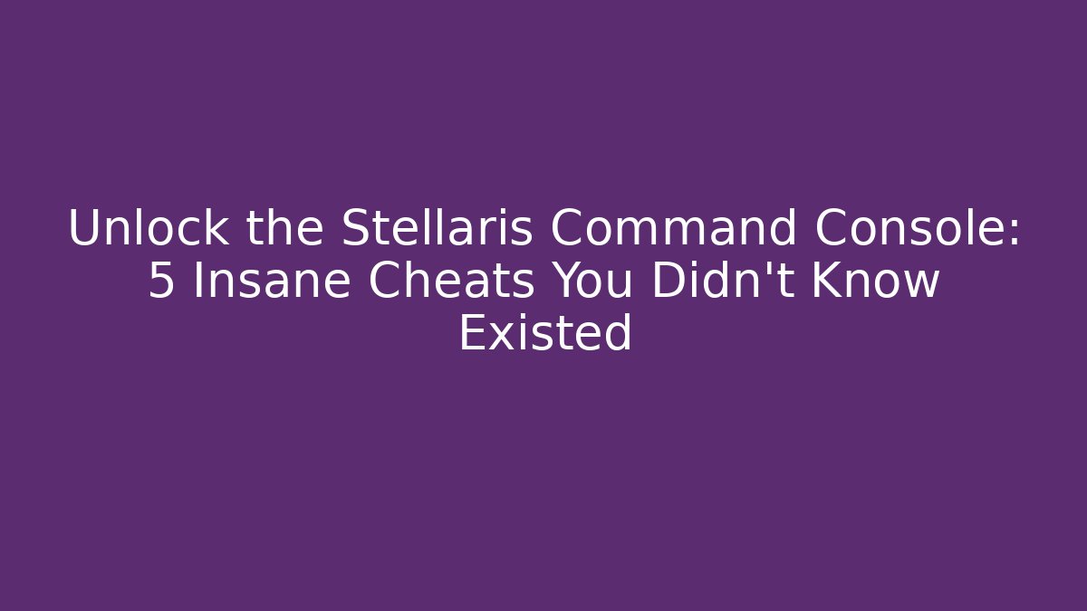 Unlock the Stellaris Command Console: 5 Insane Cheats You Didn't Know Existed
