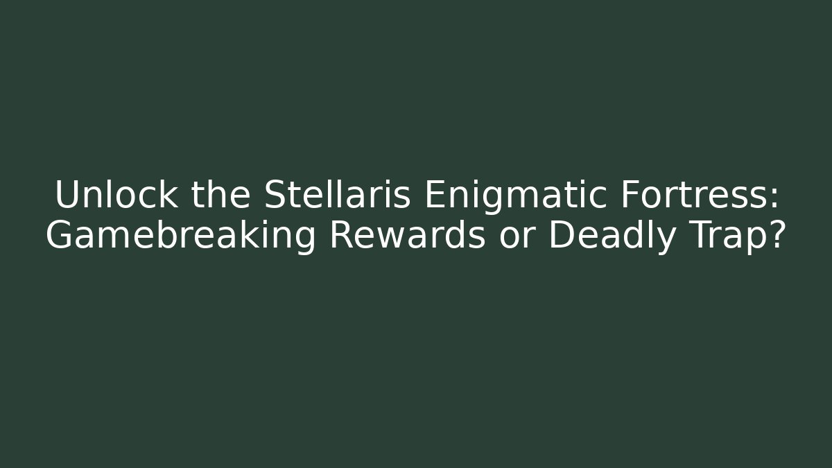 Unlock the Stellaris Enigmatic Fortress: Gamebreaking Rewards or Deadly Trap? - Critter Realm