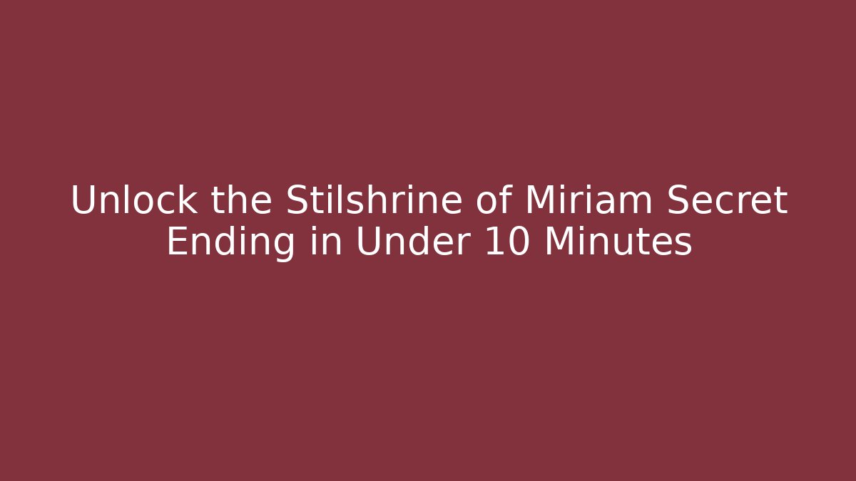 Unlock the Stilshrine of Miriam Secret Ending in Under 10 Minutes