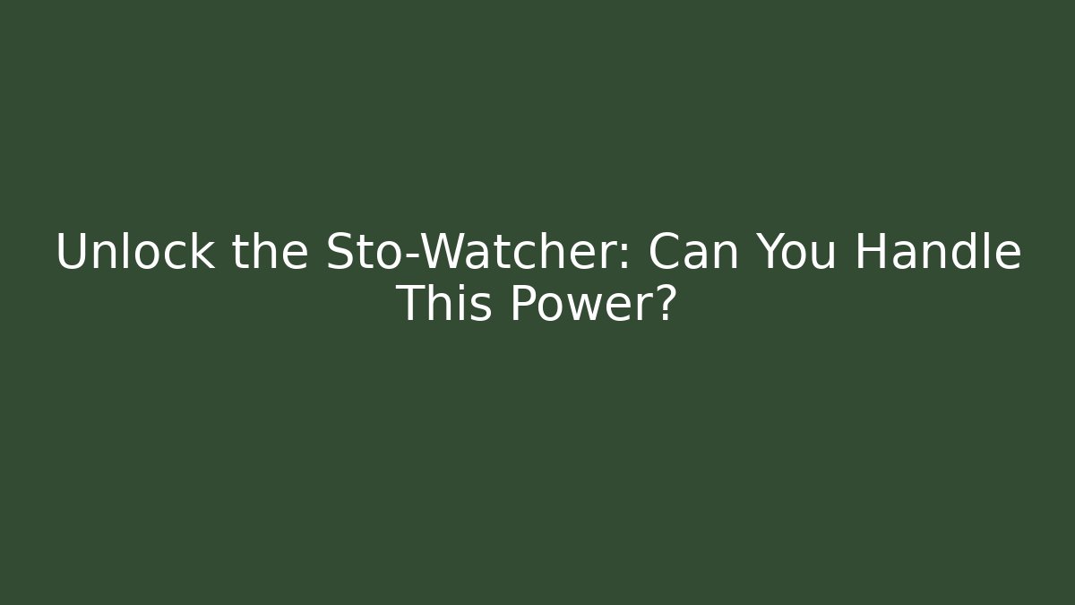 Unlock the Sto-Watcher: Can You Handle This Power?