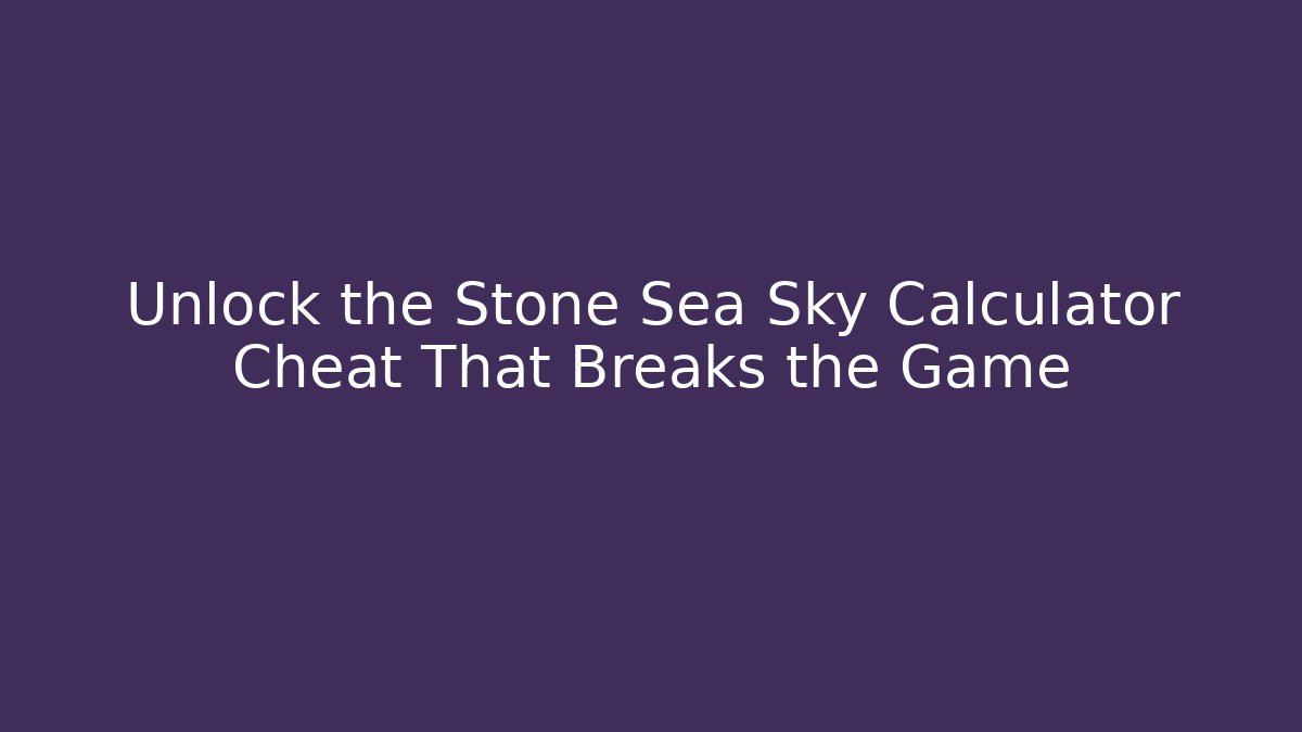 Unlock the Stone Sea Sky Calculator Cheat That Breaks the Game