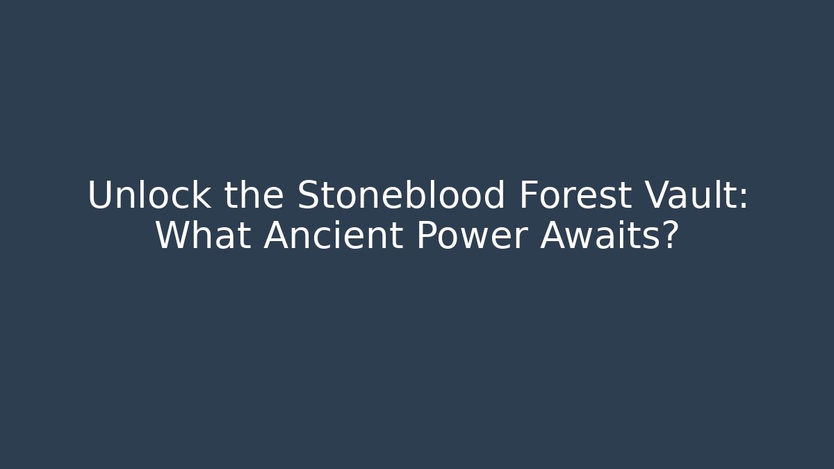 Unlock the Stoneblood Forest Vault: What Ancient Power Awaits?