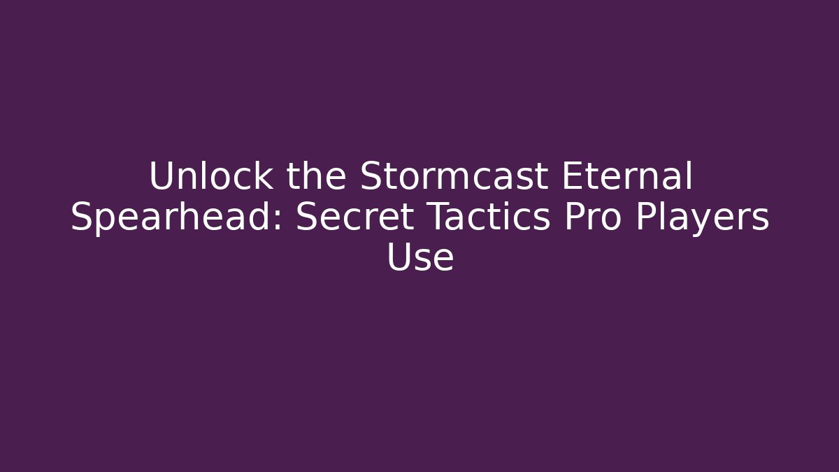 Unlock the Stormcast Eternal Spearhead: Secret Tactics Pro Players Use