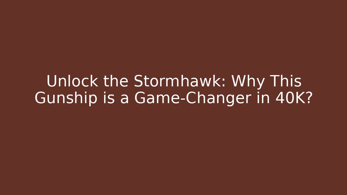 Unlock the Stormhawk: Why This Gunship is a Game-Changer in 40K?