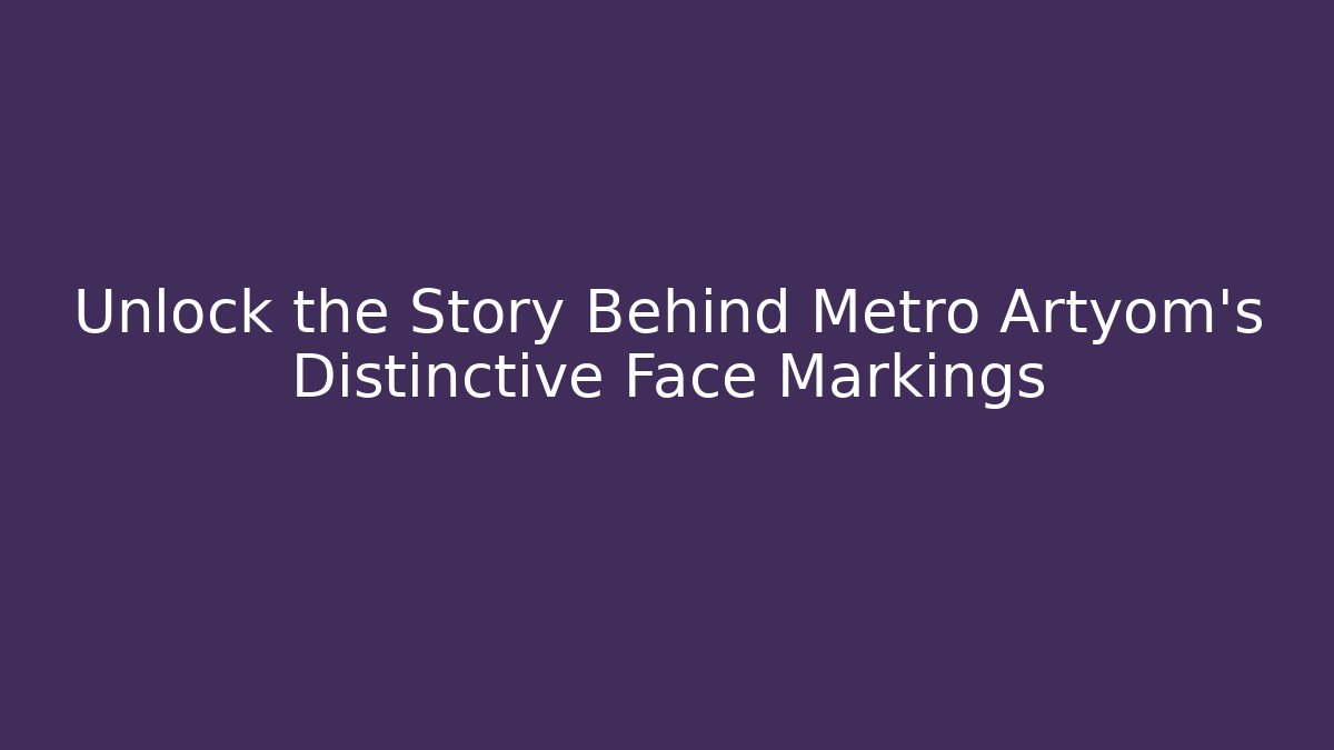 Unlock the Story Behind Metro Artyom's Distinctive Face Markings