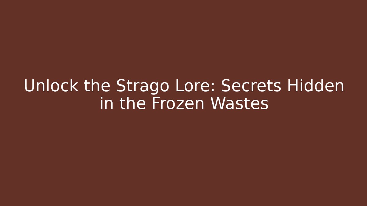 Unlock the Strago Lore: Secrets Hidden in the Frozen Wastes
