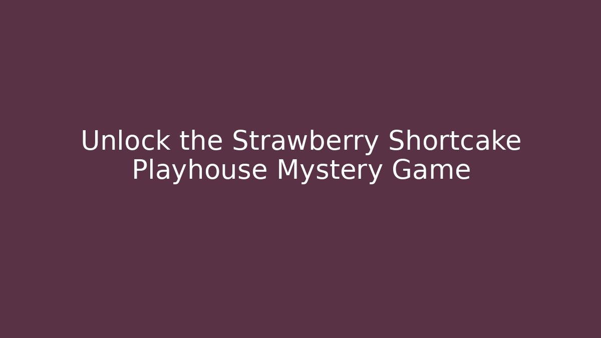 Unlock the Strawberry Shortcake Playhouse Mystery Game