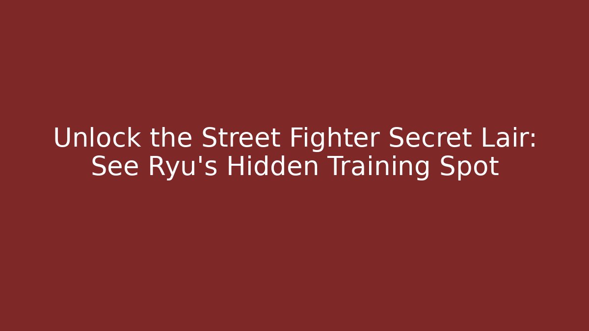 Unlock the Street Fighter Secret Lair: See Ryu's Hidden Training Spot