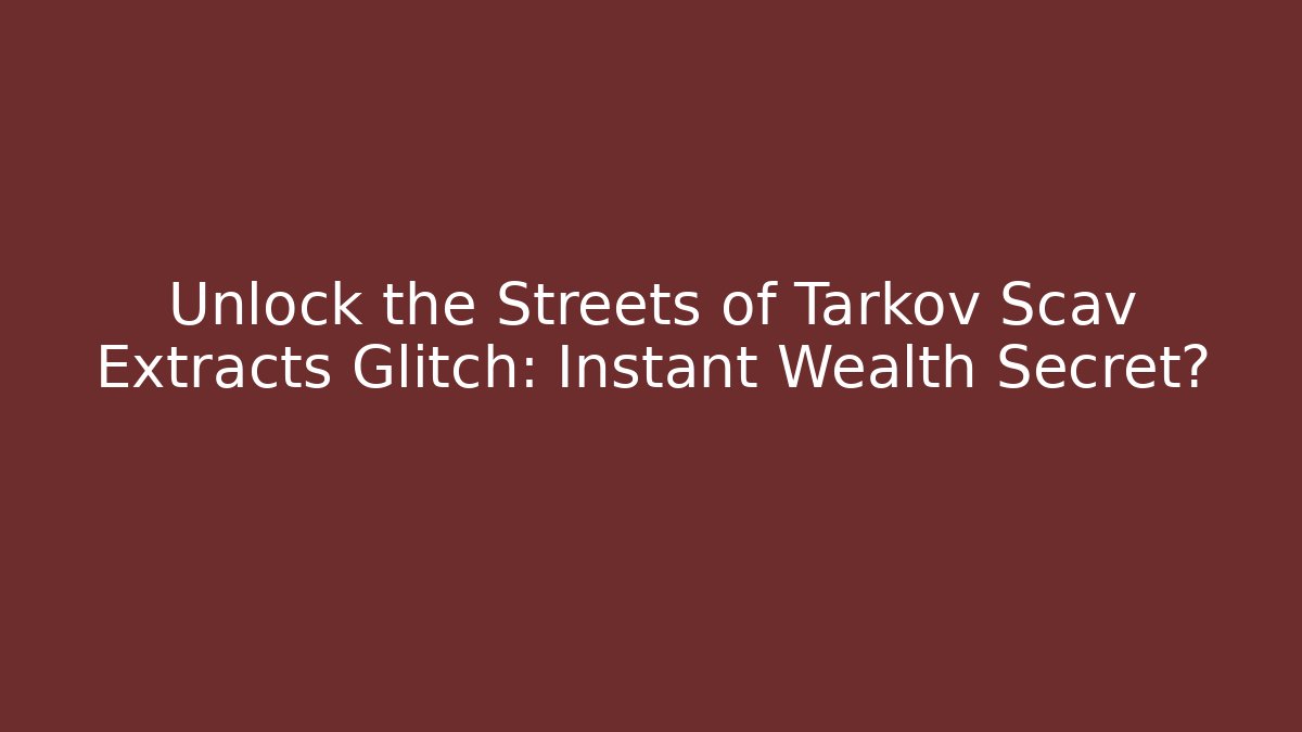 Unlock the Streets of Tarkov Scav Extracts Glitch: Instant Wealth Secret?
