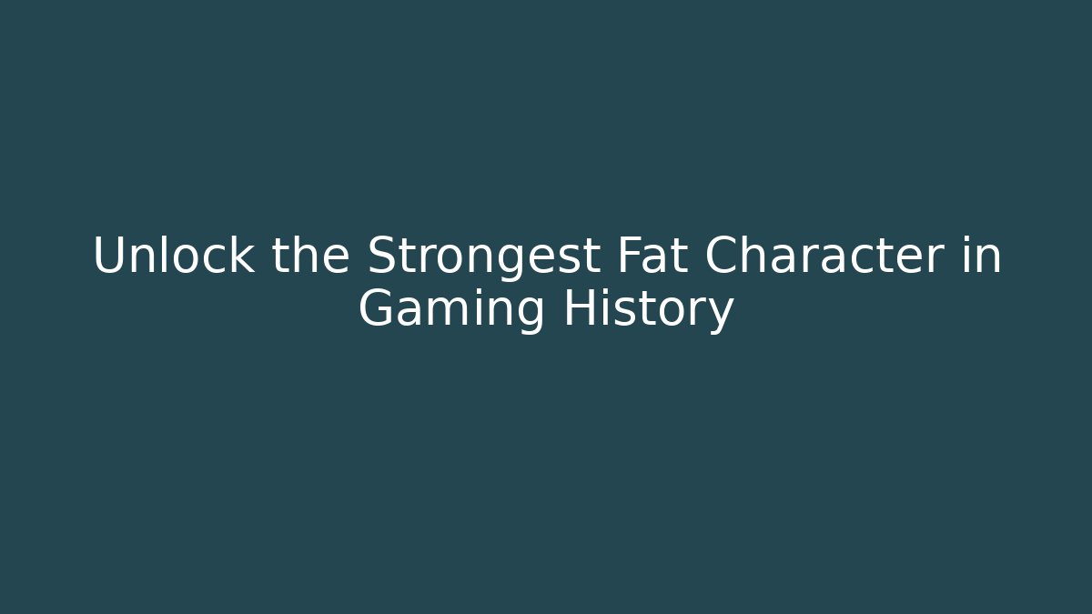 Unlock the Strongest Fat Character in Gaming History