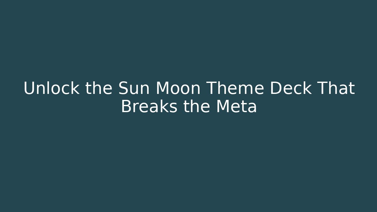 Unlock the Sun Moon Theme Deck That Breaks the Meta