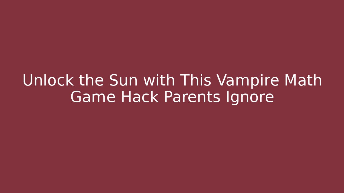 Unlock the Sun with This Vampire Math Game Hack Parents Ignore