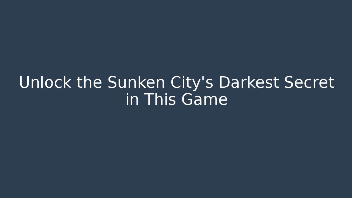 Unlock the Sunken City's Darkest Secret in This Game