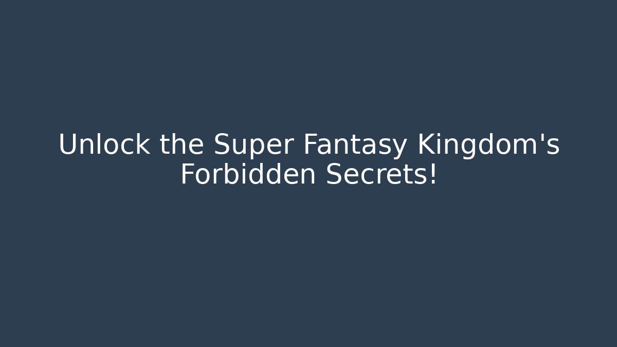 Unlock the Super Fantasy Kingdom's Forbidden Secrets!